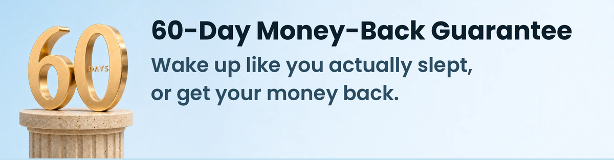 60-Day Money-Back Guarantee. Wake up like you actually slept, or get your money back.